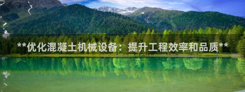 金年会网站平台怎么样：**优化混凝土机械设备：提升工程效率和品质**