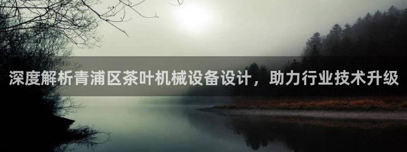 金年会app登录官网入口：深度解析青浦区茶叶机械设备设计，助力行业技术升级