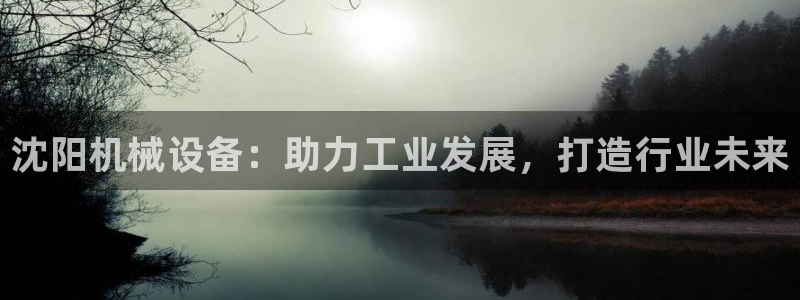金年会官方网站登录网址：沈阳机械设备：助力工业发展，打造行业未来