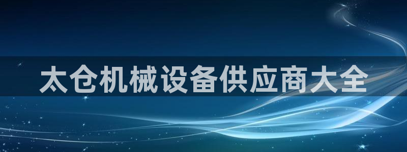 金年会官方app：太仓机械设备供应商大全