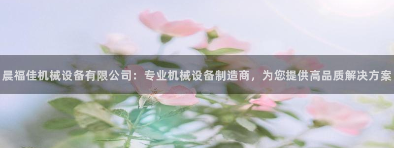 金年会体育：晨福佳机械设备有限公司：专业机械设备制造商，为您提供高品质解决方案