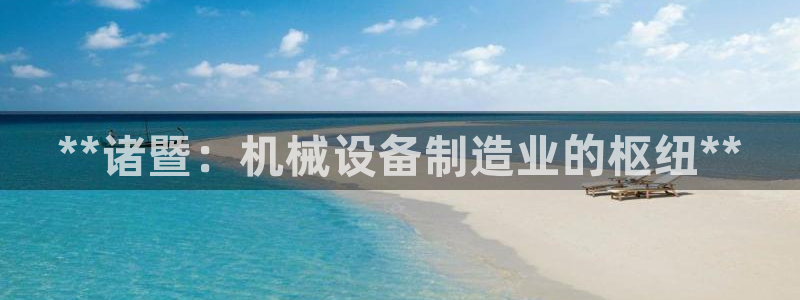 金年会登录网址是什么：**诸暨：机械设备制造业的枢纽**