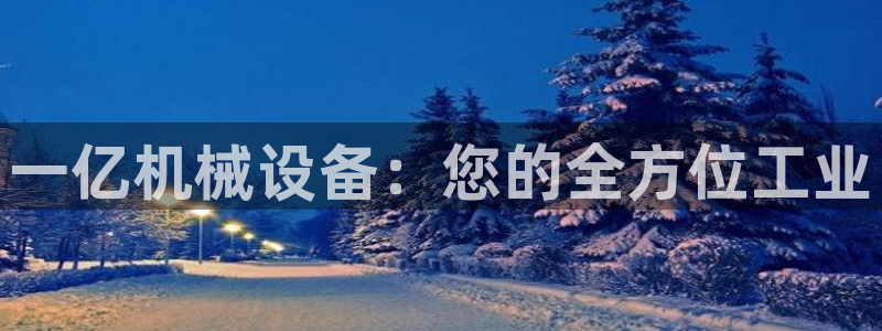 金年会网站入口登录：一亿机械设备：您的全方位工业