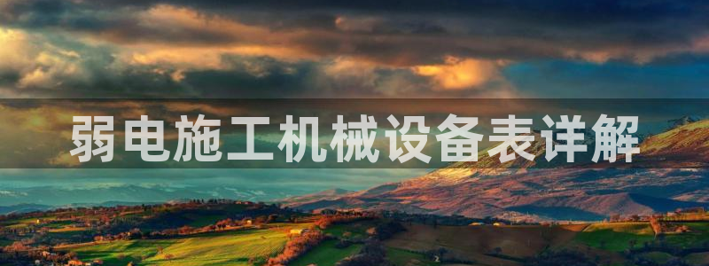 金年会APP官网下载：弱电施工机械设备表详解
