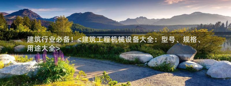 金年会平台怎么样：建筑行业必备！<建筑工程机械设备大全：型号、规格、
用途大全>