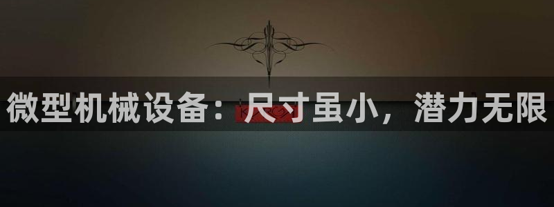 金年会体育平台官网下载app：微型机械设备：尺寸虽小，潜力无限