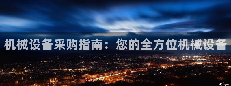 金年会体育官方微博：机械设备采购指南：您的全方位机械设备