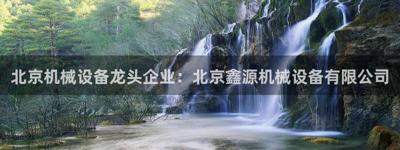 jinnianhui金年会：北京机械设备龙头企业：北京鑫源机械设备有限公司