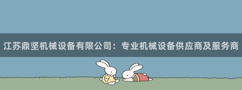 jinnian金年会体育在线入口：江苏鼎坚机械设备有限公司：专业机械设备供应商及服务商