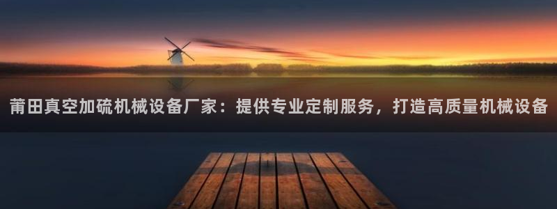金年会app官网：莆田真空加硫机械设备厂家：提供专业定制服务，打造高质量机械设备