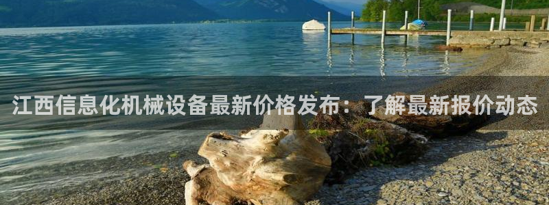 金年会体育app官网入口下载：江西信息化机械设备最新价格发布：了解最新报价动态
