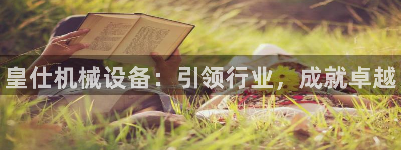 金年会金字招牌登录入口评测：皇仕机械设备：引领行业，成就卓越