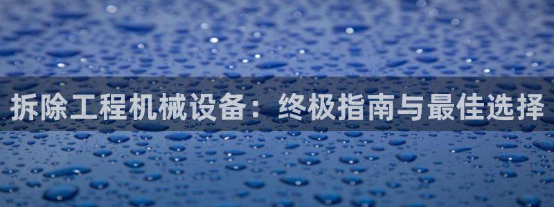 金年会体育如何：拆除工程机械设备：终极指南与最佳选择