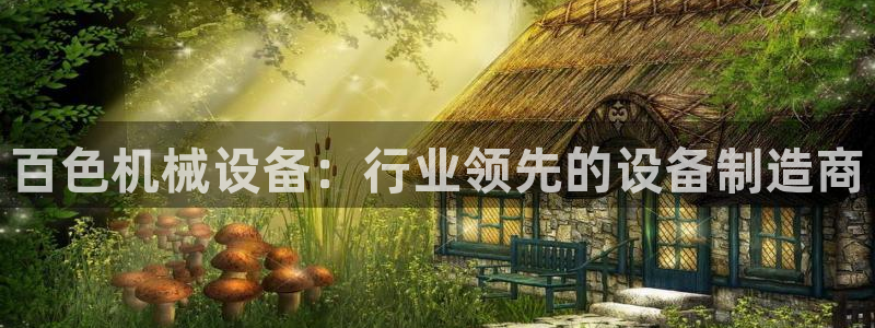 金年会体育平台官网app：百色机械设备：行业领先的设备制造商