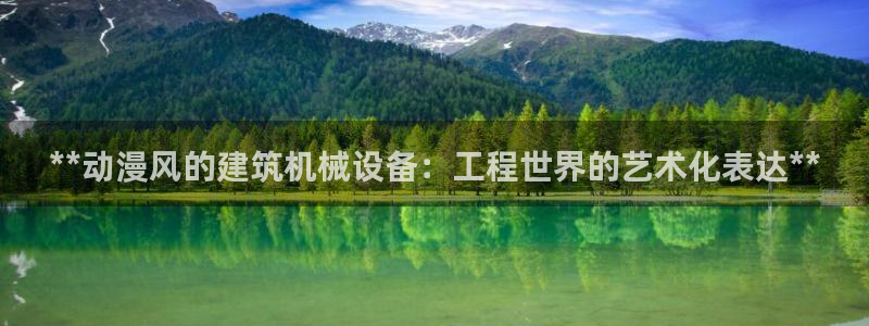 金年会电子游戏app官方网站：**动漫风的建筑机械设备：工程世界的艺术化表达**