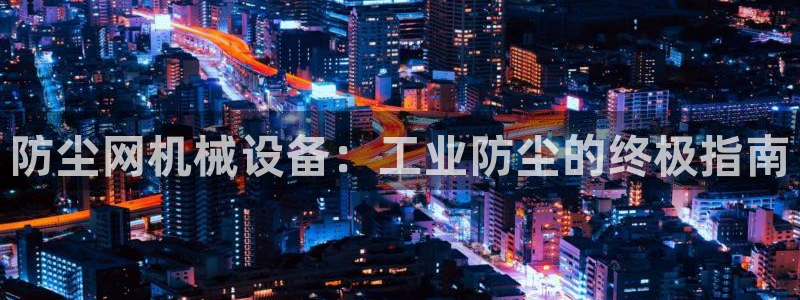 金年会网址有吗：防尘网机械设备：工业防尘的终极指南