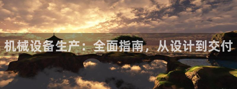金年会体育app官网入口：机械设备生产：全面指南，从设计到交付