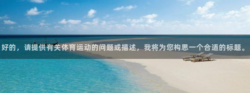 678体育官网下载：好的，请提供有关体育运动的问题或描述，我将为您构思一个合适的标题。