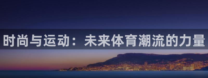 678体育官网：时尚与运动：未来体育潮流的力量