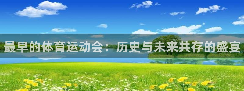 678体育官网地址：最早的体育运动会：历史与未来共存的盛宴