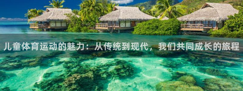 678体育官网：儿童体育运动的魅力：从传统到现代，我们共同成长的旅程